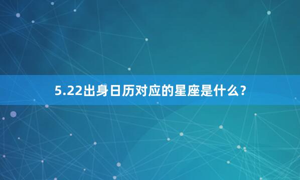 5.22出身日历对应的星座是什么？