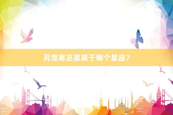 另楚寒巫星属于哪个星座？